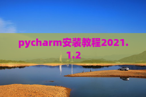 pycharm安装教程2021.1.2 pycharm安装教程2021.1.2